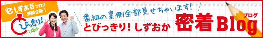 とびっきり!しずおか密着ブログ
