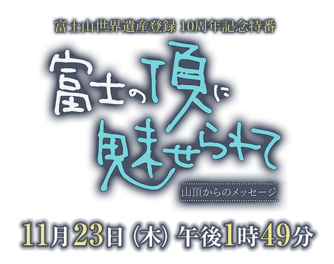富士山世界遺産登録10周年記念特番「富士の頂に魅せられて ～山頂からのメッセージ～」2023年11月23日（木）午後1時49分～放送