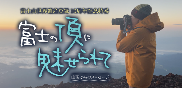 富士山世界遺産登録10周年記念特番「富士の頂に魅せられて ～山頂からのメッセージ～」