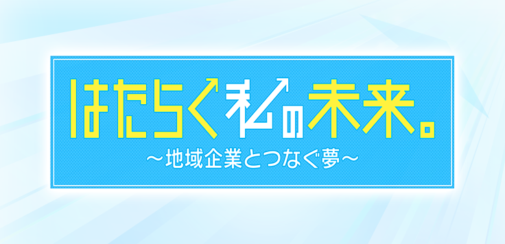 はたらく私の未来。～地域企業とつなぐ夢～