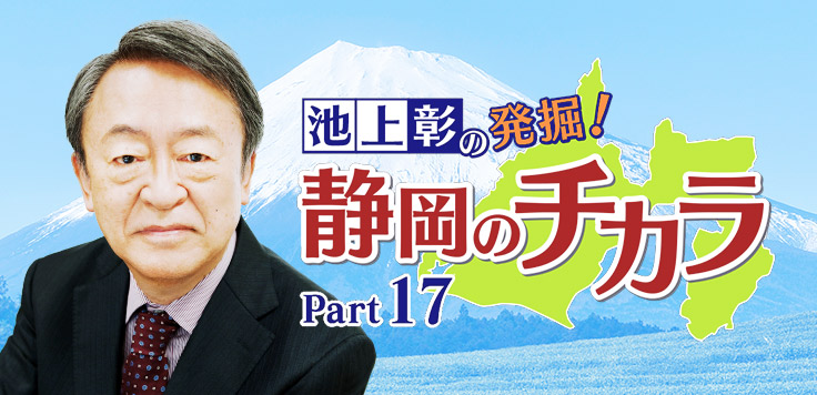 池上彰の発掘！静岡のチカラ Part17