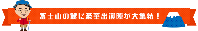 富士山の麓に豪華出演陣が大集結！