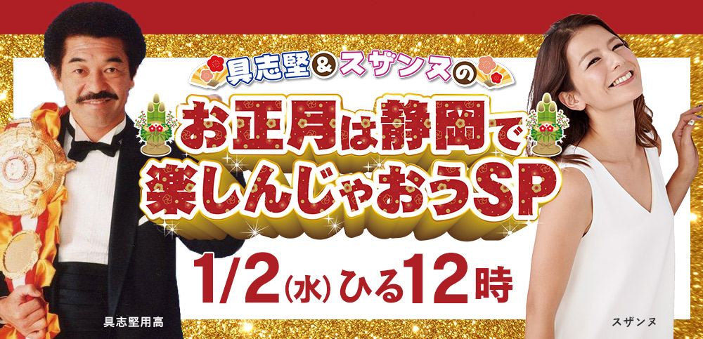 具志堅＆スザンヌのお正月は静岡で楽しんじゃおうSP　2019年1月2日（土）ひる12時～