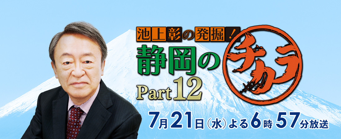 「池上彰の発掘！静岡のチカラ Part12」2021年7月21日（水）よる6時57分～放送