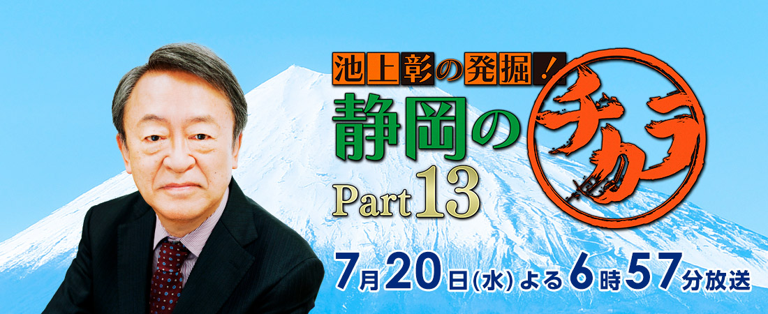 「池上彰の発掘！静岡のチカラ Part13」2021年7月20日（水）よる6時57分～放送