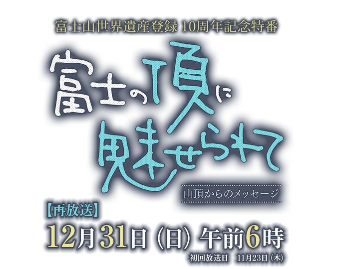 富士山世界遺産登録10周年記念特番「富士の頂に魅せられて ～山頂からのメッセージ～」2023年12月31日（日）あさ6時～ 再放送