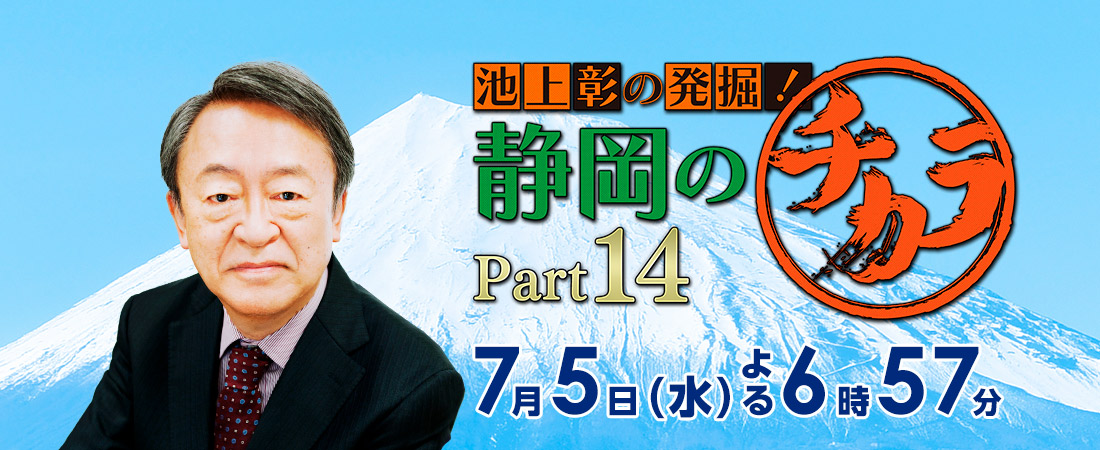 「池上彰の発掘！静岡のチカラ Part14」2023年7月5日（水）よる6時57分～放送