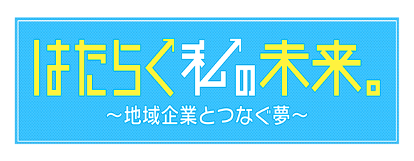 「はたらく私の未来。～地域企業とつなぐ夢～」静岡の企業をちょっと深堀り！はたらく私の姿がイメージできるかも！