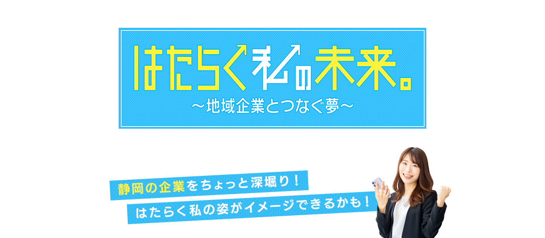 「はたらく私の未来。～地域企業とつなぐ夢～」静岡の企業をちょっと深堀り！はたらく私の姿がイメージできるかも！