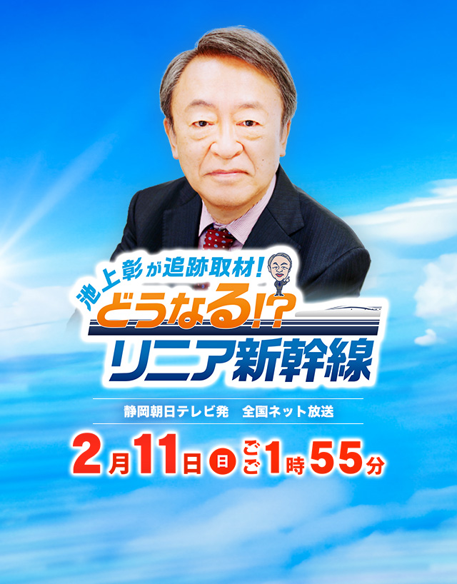 「池上彰が追跡取材！どうなる！？リニア新幹線」2024年2月11日（日）ごご1時55分放送　静岡朝日テレビ発　全国ネット放送