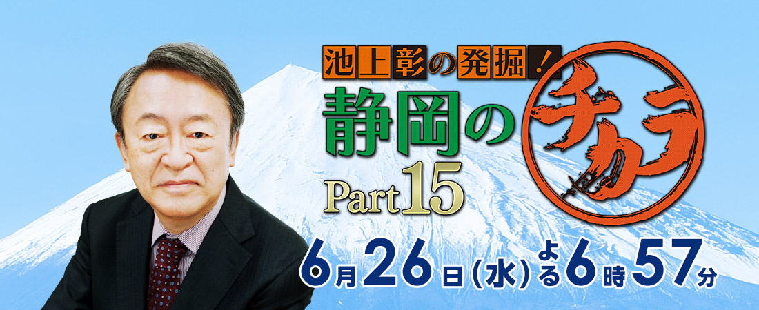 「池上彰の発掘！静岡のチカラ Part15」2024年6月26日（水）よる6時57分～放送