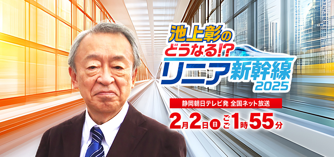 「池上彰のどうなる！？リニア新幹線２０２５」2025年2月2日（日）ごご1時55分放送　静岡朝日テレビ発　全国ネット放送