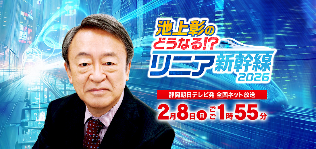 「池上彰のどうなる！？リニア新幹線2026」2026年2月8日（日）ごご1時55分放送　静岡朝日テレビ発　全国ネット放送