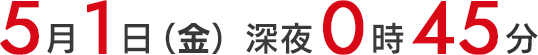 2026年5月1日（金）深夜0時45分放送