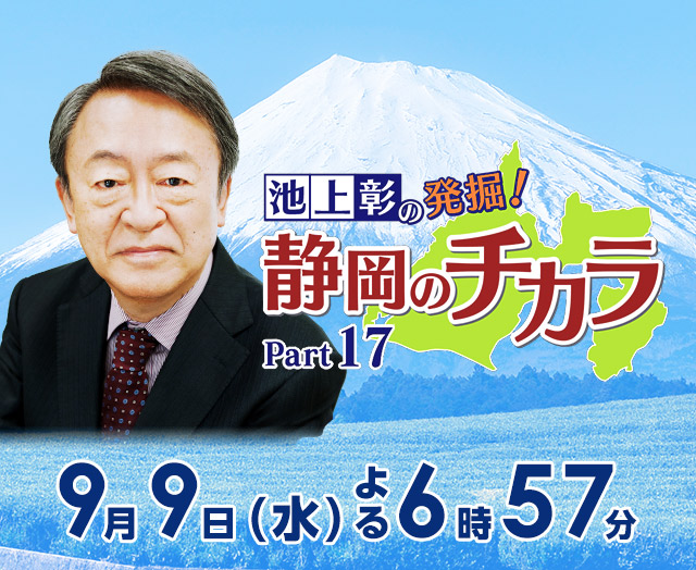 「池上彰の発掘！静岡のチカラ Part17」2026年9月9日（水）よる6時57分～放送
