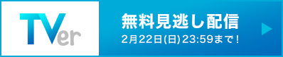 TVerで無料見逃し配信 2月22日（日）23:59まで！