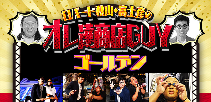 ロバート秋山・富士彦のオレ達商店GUY　ゴールデン