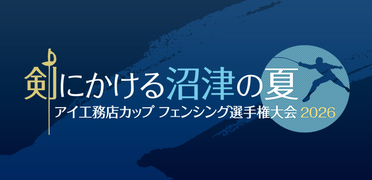 剣にかける沼津の夏　〜アイ工務店カップ フェンシング選手権大会 2026〜