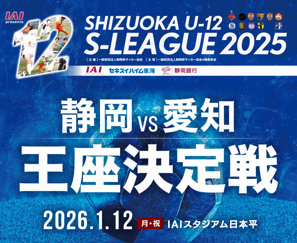 IAI presents SHIZUOKA U-12 S-LEAGUE 2025 静岡vs愛知 王座決定戦　2026年1月12日(月・祝) IAIスタジアム日本平