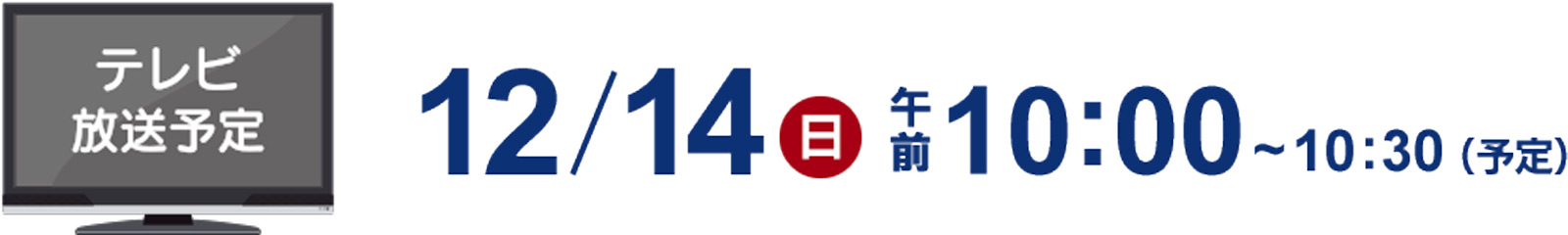 テレビ放送予定　12月14日（日）午前10:00～10:30（予定）