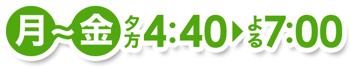 月~金曜 夕方4時40分放送